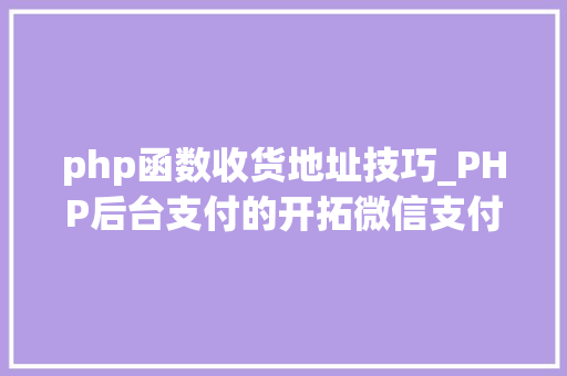 php函数收货地址技巧_PHP后台支付的开拓微信支付和支付宝支付