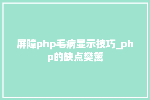 屏障php毛病显示技巧_php的缺点樊篱