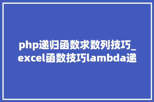 php递归函数求数列技巧_excel函数技巧lambda递归的两种方法求斐波那契数列