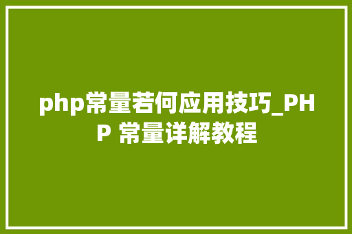 php常量若何应用技巧_PHP 常量详解教程