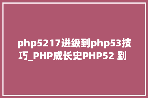 php5217进级到php53技巧_PHP成长史PHP52 到 PHP56 中新增的功能详解