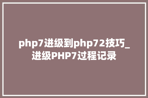 php7进级到php72技巧_进级PHP7过程记录