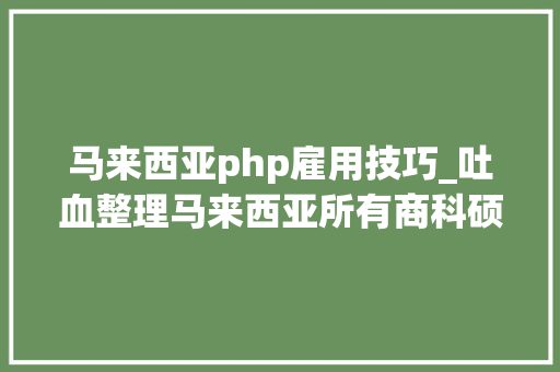 马来西亚php雇用技巧_吐血整理马来西亚所有商科硕士课程及要求