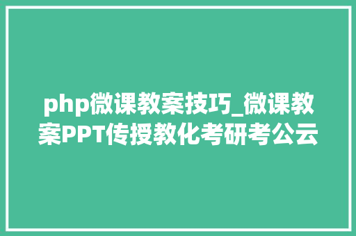 php微课教案技巧_微课教案PPT传授教化考研考公云教室系列网址大年夜全