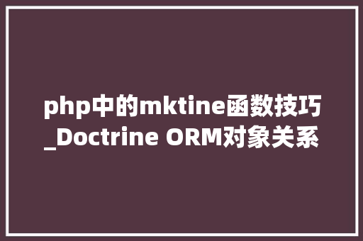 php中的mktine函数技巧_Doctrine ORM对象关系映射将mysql数据库表生成实体对象