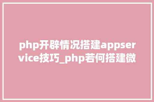 php开辟情况搭建appservice技巧_php若何搭建微做事