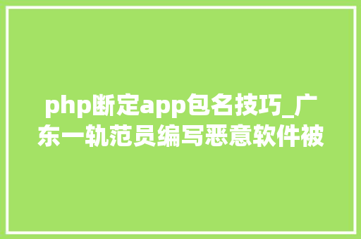php断定app包名技巧_广东一轨范员编写恶意软件被识破还找到了他的 GitHub 和小我网站