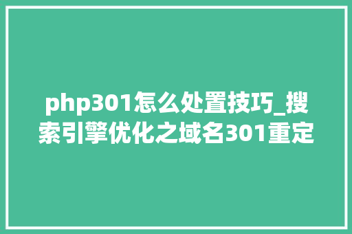 php301怎么处置技巧_搜索引擎优化之域名301重定向完整攻略