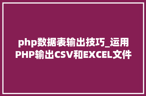 php数据表输出技巧_运用PHP输出CSV和EXCEL文件的简单方法