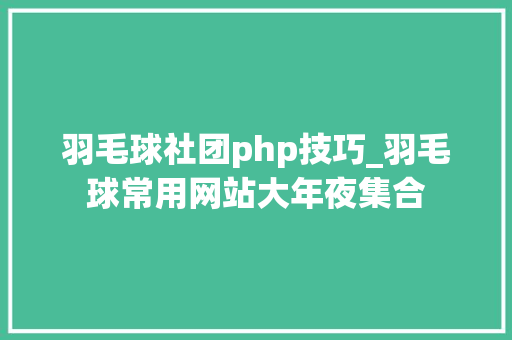羽毛球社团php技巧_羽毛球常用网站大年夜集合