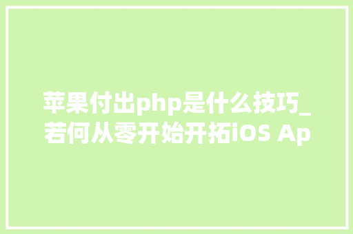 苹果付出php是什么技巧_若何从零开始开拓iOS App到上架赚钱附完整源码 苹果付出php是什么技巧_若何从零开始开拓iOS App到上架赚钱附完整源码 SEO优化
