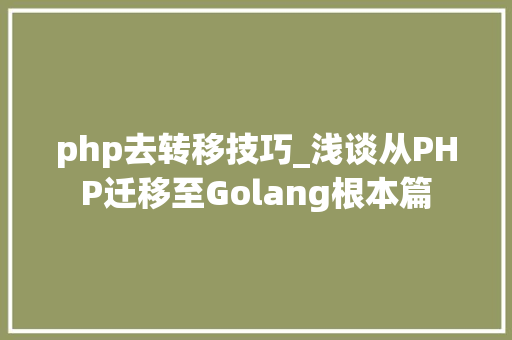 php去转移技巧_浅谈从PHP迁移至Golang根本篇