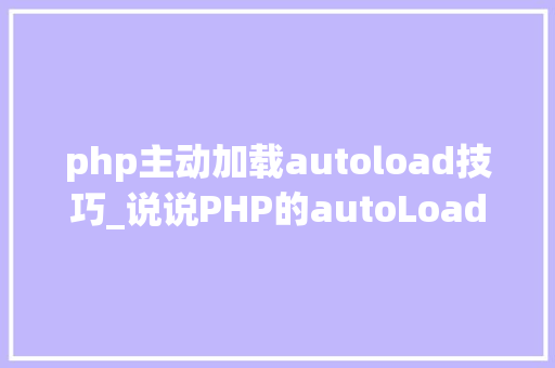 php主动加载autoload技巧_说说PHP的autoLoad自动加载机制