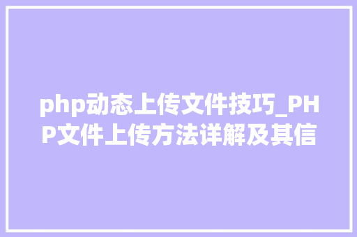 php动态上传文件技巧_PHP文件上传方法详解及其信息解析附视频