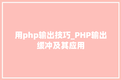 用php输出技巧_PHP输出缓冲及其应用