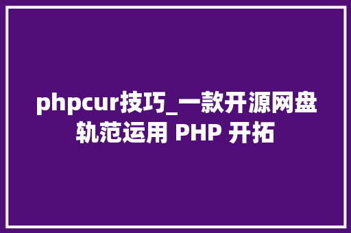phpcur技巧_一款开源网盘轨范运用 PHP 开拓