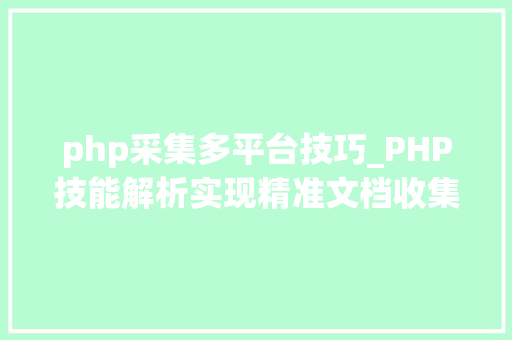 php采集多平台技巧_PHP技能解析实现精准文档收集的策略与实践
