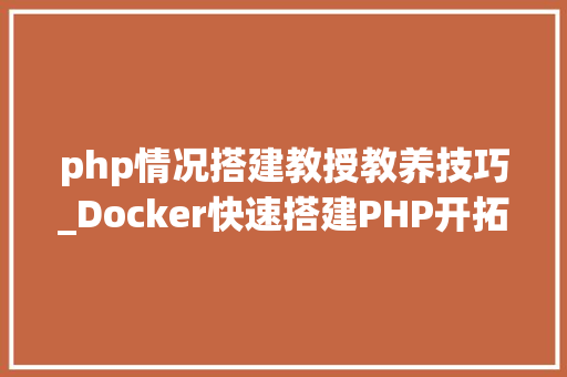 php情况搭建教授教养技巧_Docker快速搭建PHP开拓情形具体教程