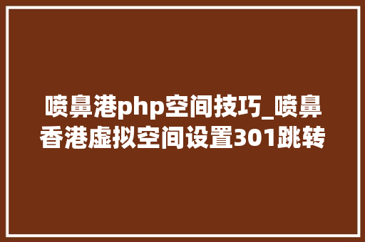 喷鼻港php空间技巧_喷鼻香港虚拟空间设置301跳转的方法有哪些