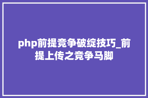 php前提竞争破绽技巧_前提上传之竞争马脚