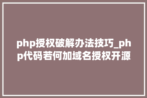 php授权破解办法技巧_php代码若何加域名授权开源php项目若何保护版权 商业授权