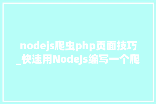 nodejs爬虫php页面技巧_快速用NodeJs编写一个爬虫抓取网站数据