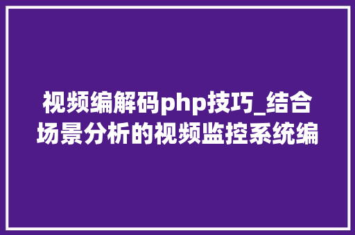 视频编解码php技巧_结合场景分析的视频监控系统编解码优化筹划