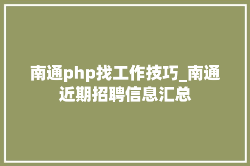 南通php找工作技巧_南通近期招聘信息汇总