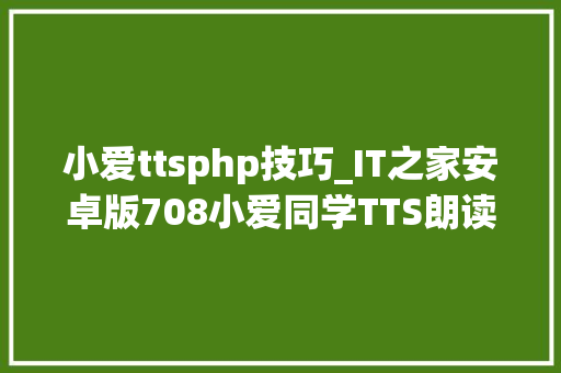 小爱ttsphp技巧_IT之家安卓版708小爱同学TTS朗读华为平行视界适配大年夜量更新