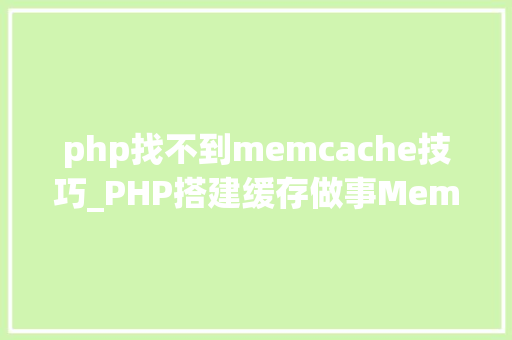 php找不到memcache技巧_PHP搭建缓存做事MemcacheRedis