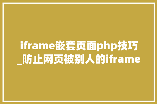 iframe嵌套页面php技巧_防止网页被别人的iframe嵌套