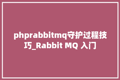 phprabbitmq守护过程技巧_Rabbit MQ 入门