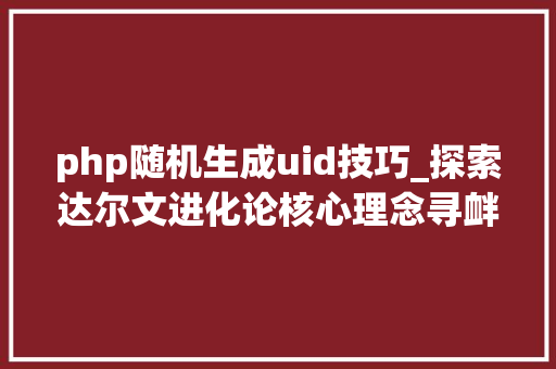 php随机生成uid技巧_探索达尔文进化论核心理念寻衅与日增质疑