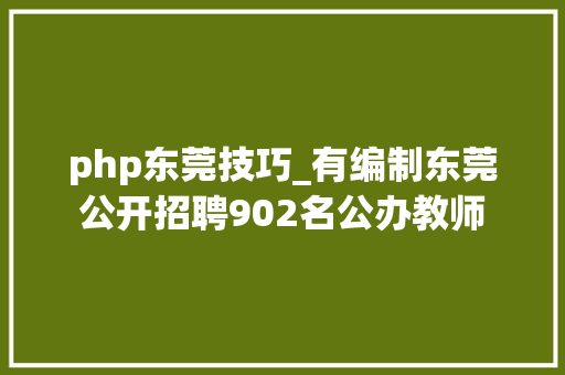 php东莞技巧_有编制东莞公开招聘902名公办教师