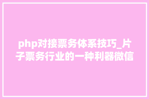 php对接票务体系技巧_片子票务行业的一种利器微信年夜众号开拓