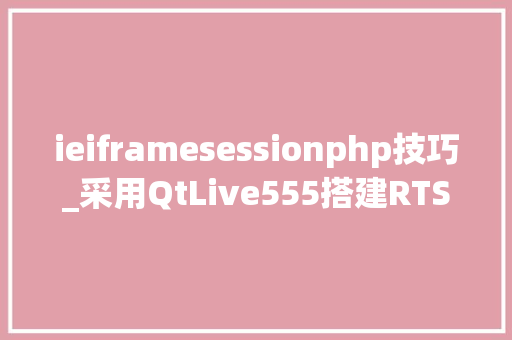ieiframesessionphp技巧_采用QtLive555搭建RTSP做事器