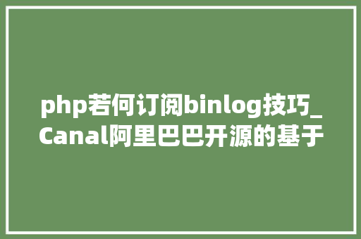 php若何订阅binlog技巧_Canal阿里巴巴开源的基于binlog的MySQL增量订阅u0026消费组件 php若何订阅binlog技巧_Canal阿里巴巴开源的基于binlog的MySQL增量订阅u0026消费组件 网站建设