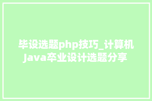 毕设选题php技巧_计算机Java卒业设计选题分享