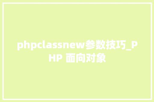 phpclassnew参数技巧_PHP 面向对象