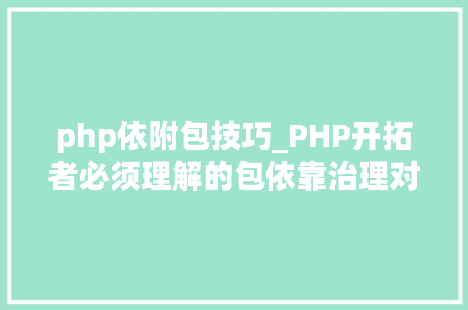 php依附包技巧_PHP开拓者必须理解的包依靠治理对象Composer
