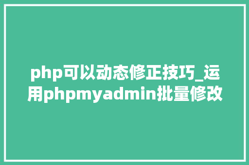 php可以动态修正技巧_运用phpmyadmin批量修改WordPress等博客文章信息