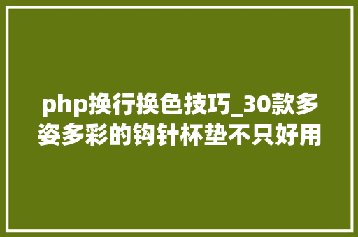 php换行换色技巧_30款多姿多彩的钩针杯垫不只好用还可挂墙上装饰附教程