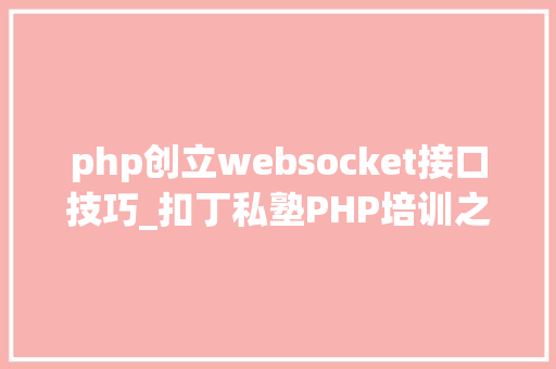 php创立websocket接口技巧_扣丁私塾PHP培训之五分钟教你编写一个实时弹幕网站