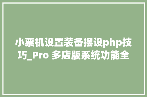 小票机设置装备摆设php技巧_Pro 多店版系统功能全才非它莫属