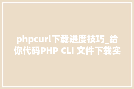 phpcurl下载进度技巧_给你代码PHP CLI 文件下载实时彩显进度
