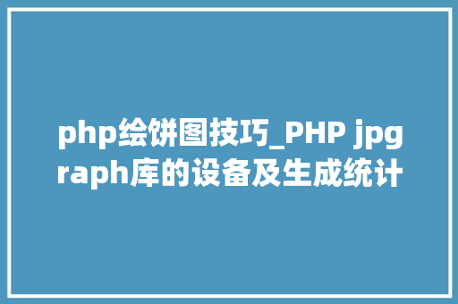 php绘饼图技巧_PHP jpgraph库的设备及生成统计图表折线图柱状图饼状图