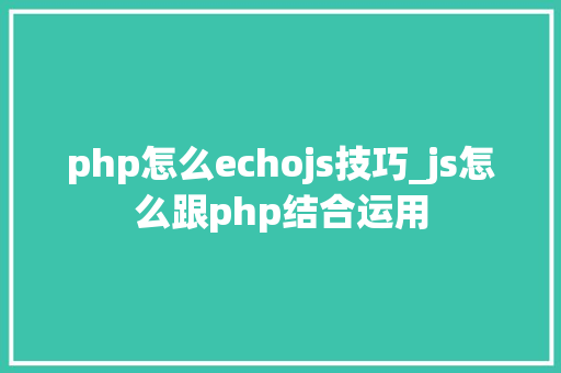 php怎么echojs技巧_js怎么跟php结合运用