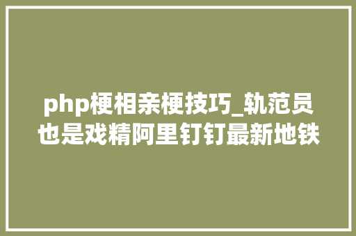 php梗相亲梗技巧_轨范员也是戏精阿里钉钉最新地铁广告许多若干梗哈哈哈哈哈哈哈哈