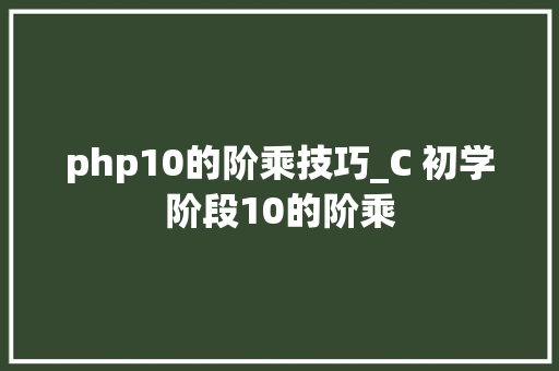 php10的阶乘技巧_C 初学阶段10的阶乘