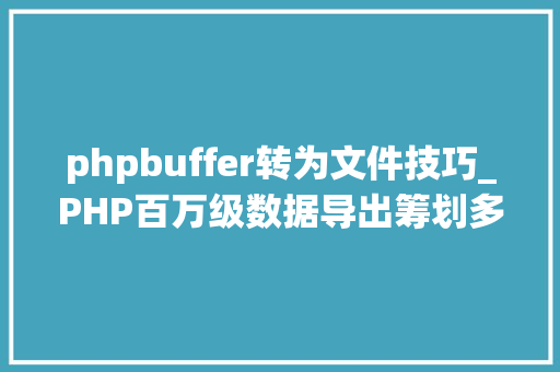 phpbuffer转为文件技巧_PHP百万级数据导出筹划多csv文件压缩实例讲解